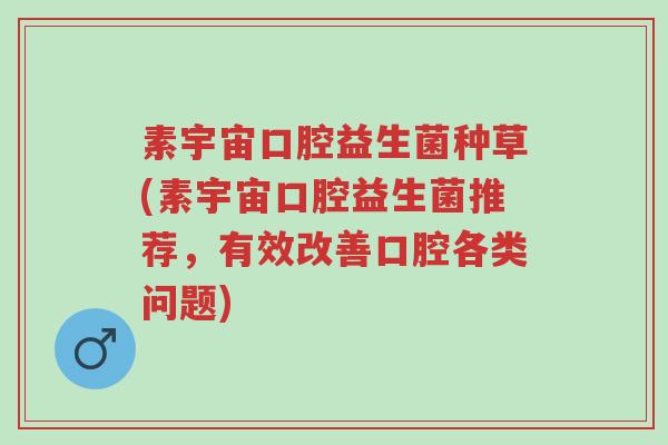 素宇宙口腔益生菌种草(素宇宙口腔益生菌推荐，有效改善口腔各类问题)-第1张图片-超越
