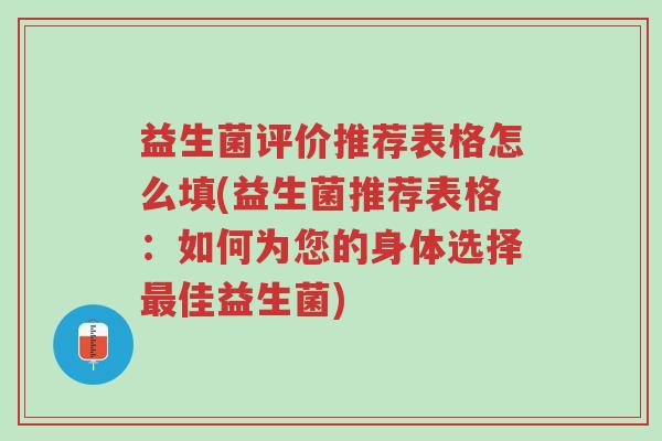 益生菌评价推荐表格怎么填(益生菌推荐表格:如何为您的身体选择最佳益生菌)-第1张图片-超越 益生菌评价推荐表格怎么填(益生菌推荐表格:如何为您的身体选择最佳益生菌)-第1张图片-超越