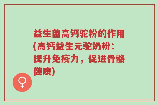 益生菌高钙驼粉的作用(高钙益生元驼奶粉:提升免疫力,促进骨骼健康)-第1张图片-超越 益生菌高钙驼粉的作用(高钙益生元驼奶粉:提升免疫力,促进骨骼健康)-第1张图片-超越