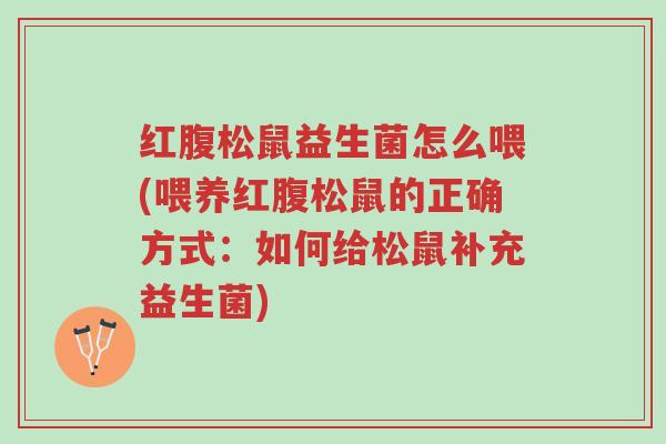红腹松鼠益生菌怎么喂(喂养红腹松鼠的正确方式:如何给松鼠补充益生菌)-第1张图片-超越 红腹松鼠益生菌怎么喂(喂养红腹松鼠的正确方式:如何给松鼠补充益生菌)-第1张图片-超越