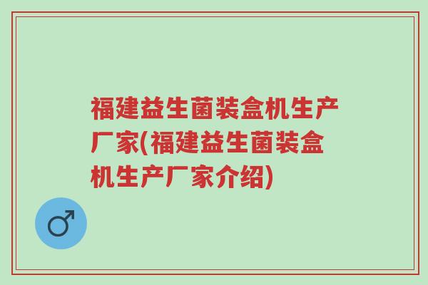 福建益生菌装盒机生产厂家(福建益生菌装盒机生产厂家介绍)-第1张图片-超越 福建益生菌装盒机生产厂家(福建益生菌装盒机生产厂家介绍)-第1张图片-超越