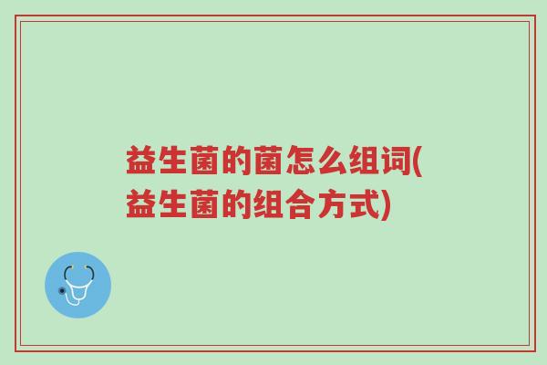 益生菌的菌怎么组词(益生菌的组合方式)-第1张图片-超越 益生菌的菌怎么组词(益生菌的组合方式)-第1张图片-超越