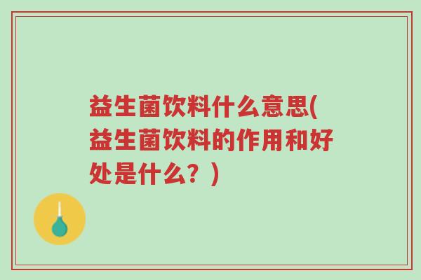 益生菌饮料什么意思(益生菌饮料的作用和好处是什么?)-第1张图片-超越 益生菌饮料什么意思(益生菌饮料的作用和好处是什么?)-第1张图片-超越