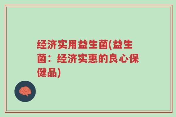 经济实用益生菌(益生菌:经济实惠的良心保健品)-第1张图片-超越 经济实用益生菌(益生菌:经济实惠的良心保健品)-第1张图片-超越