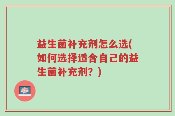 益生菌补充剂怎么选(如何选择适合自己的益生菌补充剂?)-第1张图片-超越 益生菌补充剂怎么选(如何选择适合自己的益生菌补充剂?)-第1张图片-超越
