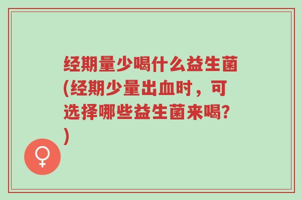 经期量少喝什么益生菌(经期少量出血时,可选择哪些益生菌来喝?)-第1张图片-超越 经期量少喝什么益生菌(经期少量出血时,可选择哪些益生菌来喝?)-第1张图片-超越