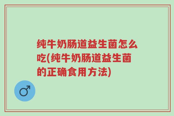 纯牛奶肠道益生菌怎么吃(纯牛奶肠道益生菌的正确食用方法)-第1张图片-超越 纯牛奶肠道益生菌怎么吃(纯牛奶肠道益生菌的正确食用方法)-第1张图片-超越