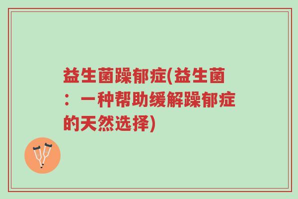 益生菌躁郁症(益生菌:一种帮助缓解躁郁症的天然选择)-第1张图片-超越 益生菌躁郁症(益生菌:一种帮助缓解躁郁症的天然选择)-第1张图片-超越