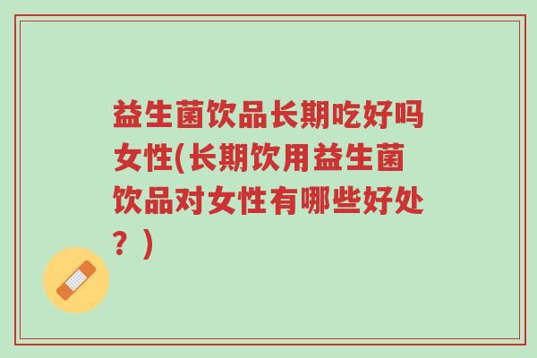 益生菌饮品长期吃好吗女性(长期饮用益生菌饮品对女性有哪些好处?)-第1张图片-超越 益生菌饮品长期吃好吗女性(长期饮用益生菌饮品对女性有哪些好处?)-第1张图片-超越