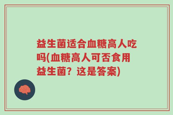 益生菌适合血糖高人吃吗(血糖高人可否食用益生菌？这是答案)-第1张图片-超越