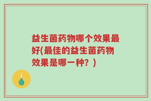 益生菌药物哪个效果最好(最佳的益生菌药物效果是哪一种?)-第1张图片-超越 益生菌药物哪个效果最好(最佳的益生菌药物效果是哪一种?)-第1张图片-超越