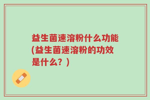 益生菌速溶粉什么功能(益生菌速溶粉的功效是什么?)-第1张图片-超越 益生菌速溶粉什么功能(益生菌速溶粉的功效是什么?)-第1张图片-超越