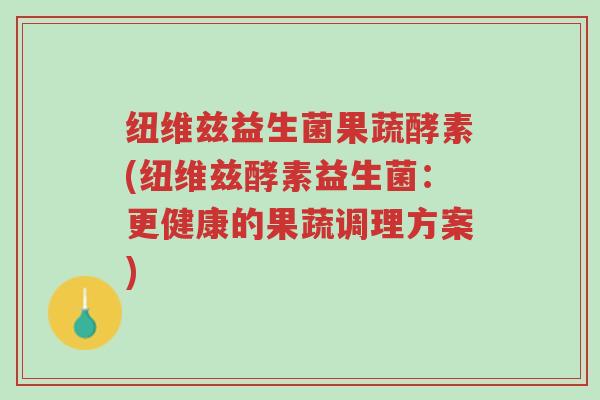 纽维兹益生菌果蔬酵素(纽维兹酵素益生菌:更健康的果蔬调理方案)-第1张图片-超越 纽维兹益生菌果蔬酵素(纽维兹酵素益生菌:更健康的果蔬调理方案)-第1张图片-超越