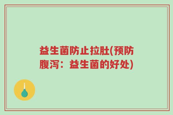 益生菌防止拉肚(预防腹泻:益生菌的好处)-第1张图片-超越 益生菌防止拉肚(预防腹泻:益生菌的好处)-第1张图片-超越