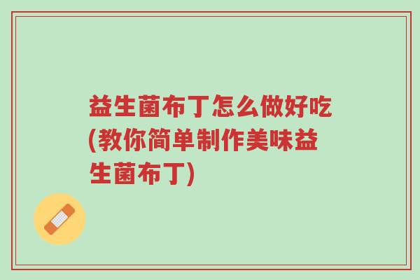 益生菌布丁怎么做好吃(教你简单制作美味益生菌布丁)-第1张图片-超越 益生菌布丁怎么做好吃(教你简单制作美味益生菌布丁)-第1张图片-超越