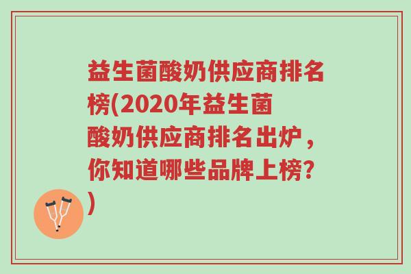 益生菌酸奶供应商排名榜(2020年益生菌酸奶供应商排名出炉,你知道哪些品牌上榜?)-第1张图片-超越 益生菌酸奶供应商排名榜(2020年益生菌酸奶供应商排名出炉,你知道哪些品牌上榜?)-第1张图片-超越