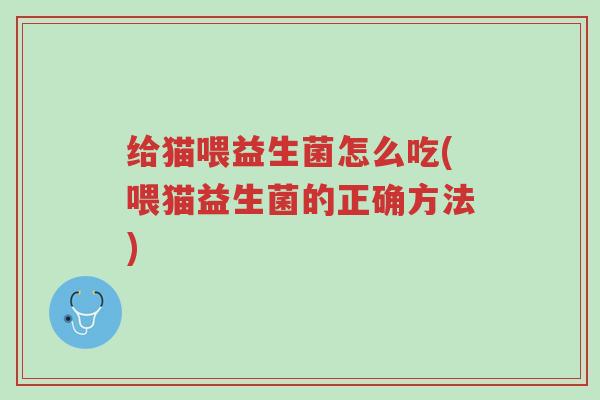 给猫喂益生菌怎么吃(喂猫益生菌的正确方法)-第1张图片-超越 给猫喂益生菌怎么吃(喂猫益生菌的正确方法)-第1张图片-超越