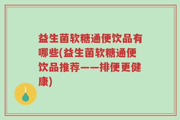 益生菌软糖通便饮品有哪些(益生菌软糖通便饮品推荐——排便更健康)-第1张图片-超越 益生菌软糖通便饮品有哪些(益生菌软糖通便饮品推荐——排便更健康)-第1张图片-超越