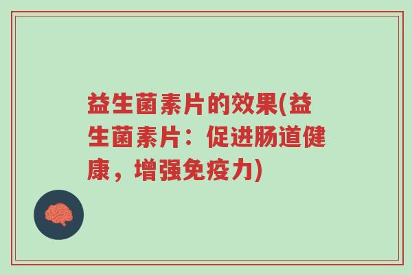 益生菌素片的效果(益生菌素片:促进肠道健康,增强免疫力)-第1张图片-超越 益生菌素片的效果(益生菌素片:促进肠道健康,增强免疫力)-第1张图片-超越