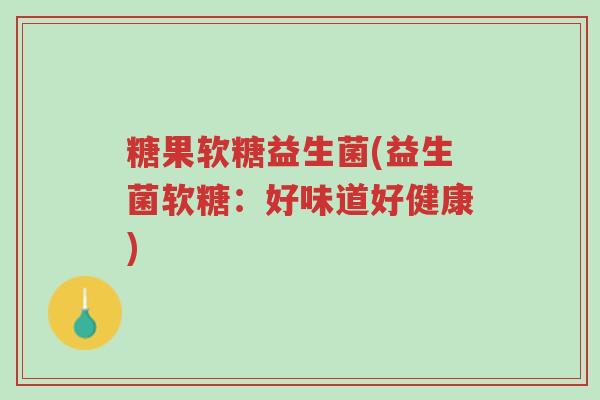 糖果软糖益生菌(益生菌软糖:好味道好健康)-第1张图片-超越 糖果软糖益生菌(益生菌软糖:好味道好健康)-第1张图片-超越