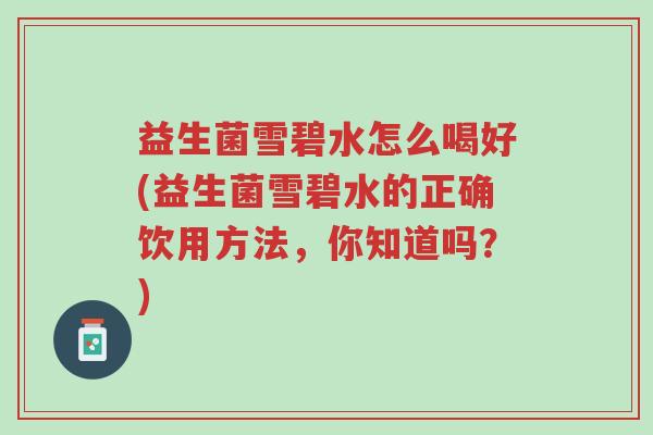 益生菌雪碧水怎么喝好(益生菌雪碧水的正确饮用方法,你知道吗?)-第1张图片-超越 益生菌雪碧水怎么喝好(益生菌雪碧水的正确饮用方法,你知道吗?)-第1张图片-超越