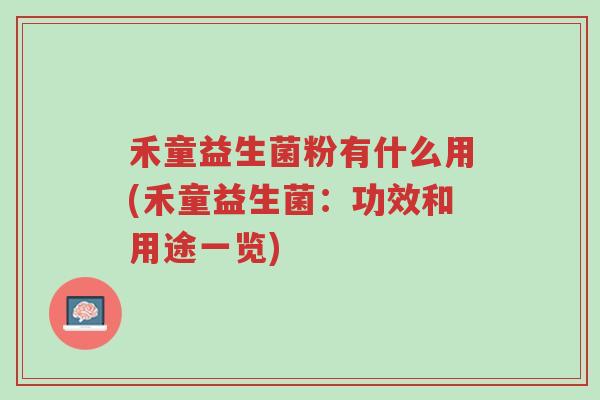 禾童益生菌粉有什么用(禾童益生菌:功效和用途一览)-第1张图片-超越 禾童益生菌粉有什么用(禾童益生菌:功效和用途一览)-第1张图片-超越