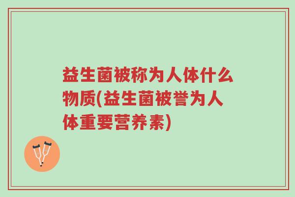 益生菌被称为人体什么物质(益生菌被誉为人体重要营养素)-第1张图片-超越