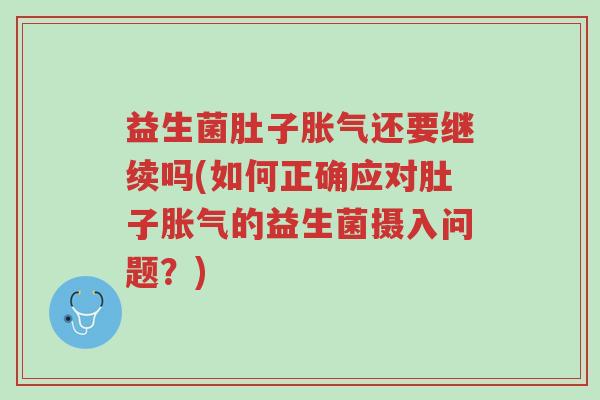 益生菌肚子胀气还要继续吗(如何正确应对肚子胀气的益生菌摄入问题?)-第1张图片-超越 益生菌肚子胀气还要继续吗(如何正确应对肚子胀气的益生菌摄入问题?)-第1张图片-超越