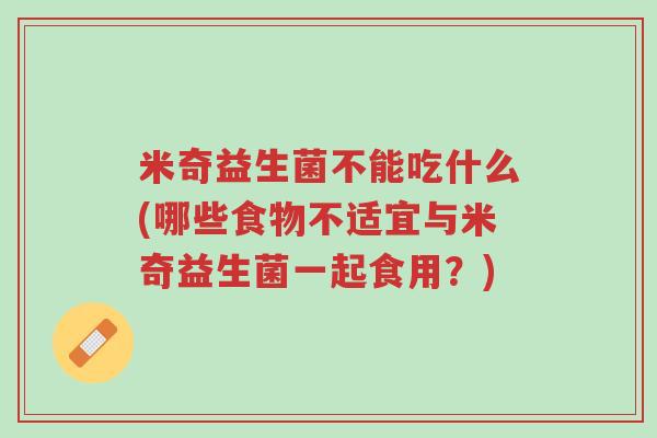 米奇益生菌不能吃什么(哪些食物不适宜与米奇益生菌一起食用?)-第1张图片-超越 米奇益生菌不能吃什么(哪些食物不适宜与米奇益生菌一起食用?)-第1张图片-超越
