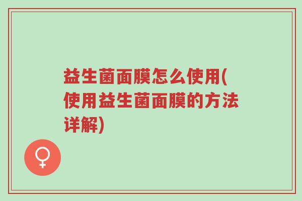 益生菌面膜怎么使用(使用益生菌面膜的方法详解)-第1张图片-超越 益生菌面膜怎么使用(使用益生菌面膜的方法详解)-第1张图片-超越