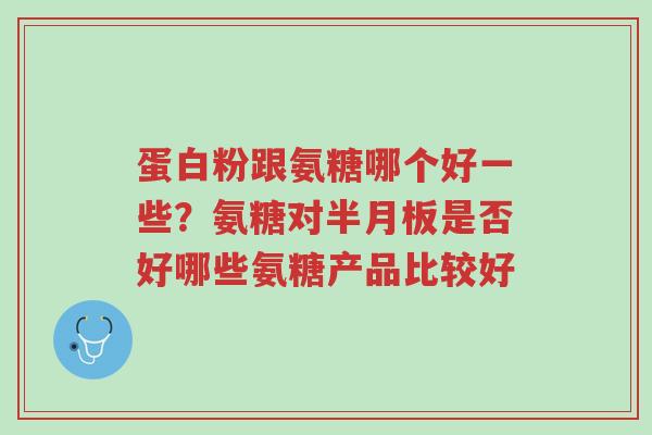 蛋白粉跟氨糖哪个好一些?氨糖对半月板是否好哪些氨糖产品比较好-第1张图片-超越 蛋白粉跟氨糖哪个好一些?氨糖对半月板是否好哪些氨糖产品比较好-第1张图片-超越