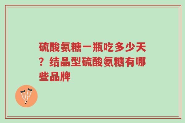 硫酸氨糖一瓶吃多少天?结晶型硫酸氨糖有哪些品牌-第1张图片-超越 硫酸氨糖一瓶吃多少天?结晶型硫酸氨糖有哪些品牌-第1张图片-超越