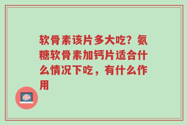 软骨素该片多大吃?氨糖软骨素加钙片适合什么情况下吃,有什么作用-第1张图片-超越 软骨素该片多大吃?氨糖软骨素加钙片适合什么情况下吃,有什么作用-第1张图片-超越