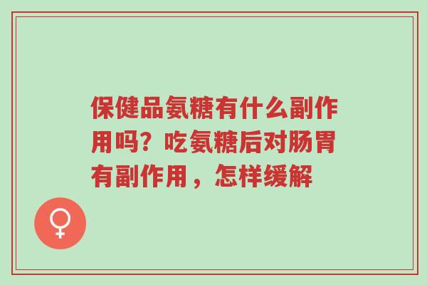 保健品氨糖有什么副作用吗?吃氨糖后对肠胃有副作用,怎样缓解-第1张图片-超越 保健品氨糖有什么副作用吗?吃氨糖后对肠胃有副作用,怎样缓解-第1张图片-超越