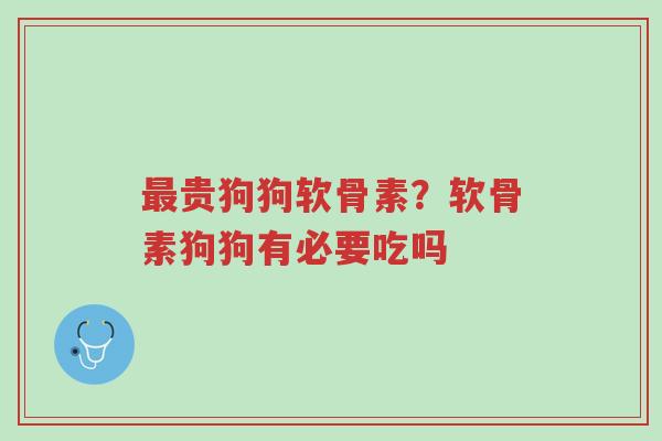 最贵狗狗软骨素?软骨素狗狗有必要吃吗-第1张图片-超越 最贵狗狗软骨素?软骨素狗狗有必要吃吗-第1张图片-超越