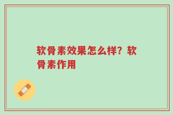 软骨素效果怎么样？软骨素作用-第1张图片-超越