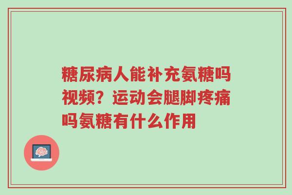 糖尿病人能补充氨糖吗视频?运动会腿脚疼痛吗氨糖有什么作用-第1张图片-超越 糖尿病人能补充氨糖吗视频?运动会腿脚疼痛吗氨糖有什么作用-第1张图片-超越