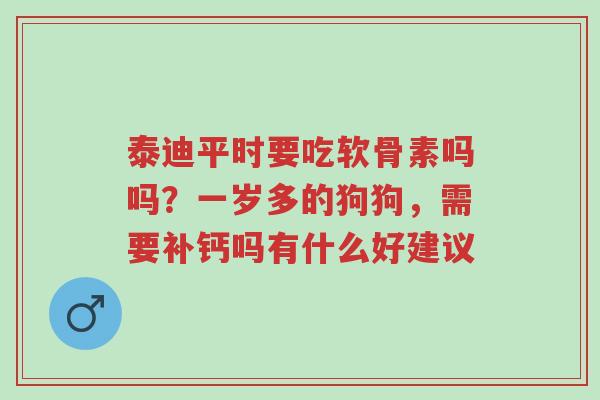 泰迪平时要吃软骨素吗吗?一岁多的狗狗,需要补钙吗有什么好建议-第1张图片-超越 泰迪平时要吃软骨素吗吗?一岁多的狗狗,需要补钙吗有什么好建议-第1张图片-超越