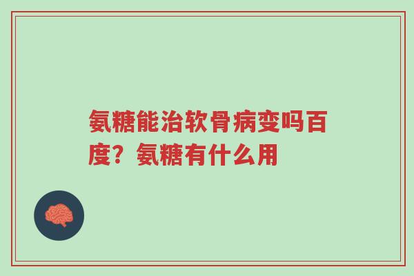 氨糖能治软骨病变吗百度?氨糖有什么用-第1张图片-超越 氨糖能治软骨病变吗百度?氨糖有什么用-第1张图片-超越