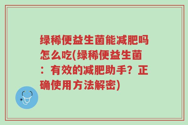 绿稀便益生菌能减肥吗怎么吃(绿稀便益生菌:有效的减肥助手?正确使用方法解密)-第1张图片-超越 绿稀便益生菌能减肥吗怎么吃(绿稀便益生菌:有效的减肥助手?正确使用方法解密)-第1张图片-超越