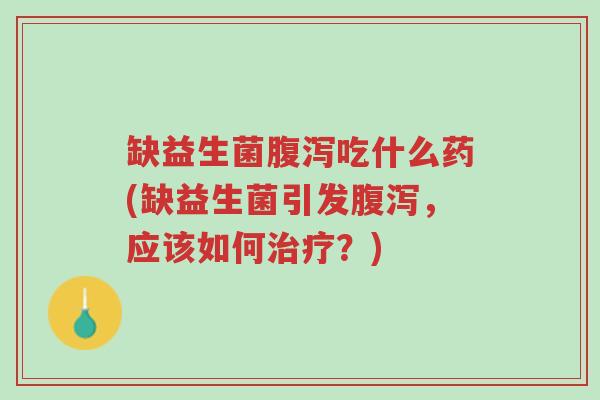缺益生菌腹泻吃什么药(缺益生菌引发腹泻,应该如何治疗?)-第1张图片-超越 缺益生菌腹泻吃什么药(缺益生菌引发腹泻,应该如何治疗?)-第1张图片-超越
