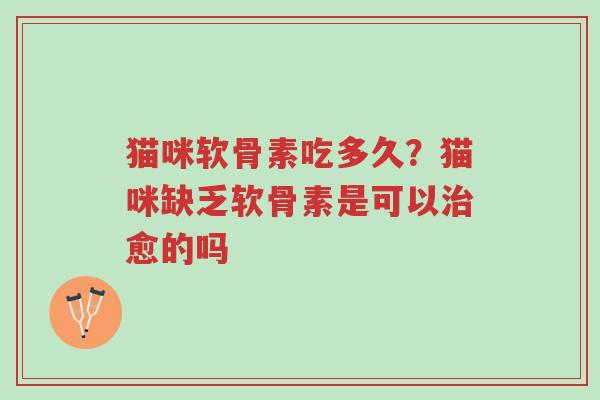 猫咪软骨素吃多久?猫咪缺乏软骨素是可以治愈的吗-第1张图片-超越 猫咪软骨素吃多久?猫咪缺乏软骨素是可以治愈的吗-第1张图片-超越