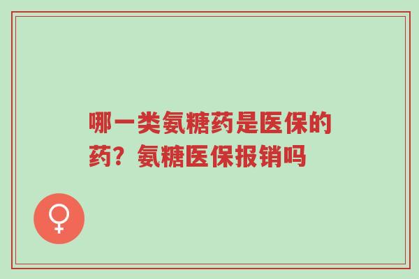 哪一类氨糖药是医保的药?氨糖医保报销吗-第1张图片-超越 哪一类氨糖药是医保的药?氨糖医保报销吗-第1张图片-超越