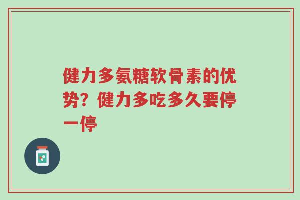 健力多氨糖软骨素的优势?健力多吃多久要停一停-第1张图片-超越 健力多氨糖软骨素的优势?健力多吃多久要停一停-第1张图片-超越