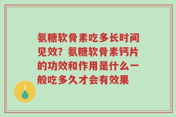 氨糖软骨素吃多长时间见效?氨糖软骨素钙片的功效和作用是什么一般吃多久才会有效果-第1张图片-超越 氨糖软骨素吃多长时间见效?氨糖软骨素钙片的功效和作用是什么一般吃多久才会有效果-第1张图片-超越