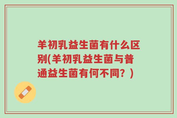 羊初乳益生菌有什么区别(羊初乳益生菌与普通益生菌有何不同?)-第1张图片-超越 羊初乳益生菌有什么区别(羊初乳益生菌与普通益生菌有何不同?)-第1张图片-超越