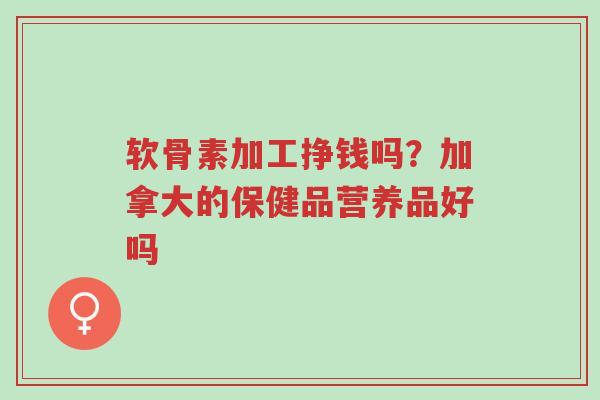 软骨素加工挣钱吗?加拿大的保健品营养品好吗-第1张图片-超越 软骨素加工挣钱吗?加拿大的保健品营养品好吗-第1张图片-超越