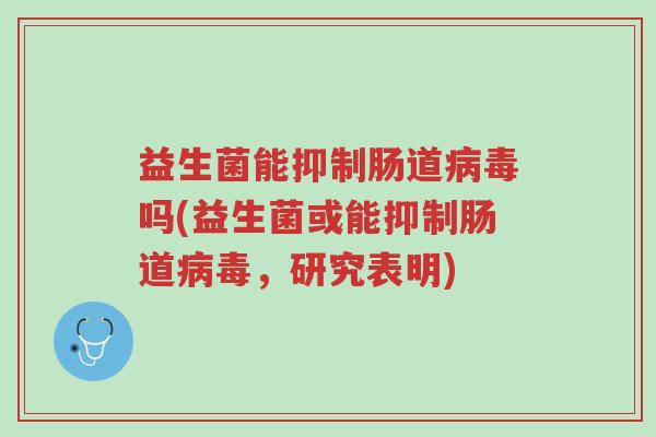 益生菌能抑制肠道病毒吗(益生菌或能抑制肠道病毒,研究表明)-第1张图片-超越 益生菌能抑制肠道病毒吗(益生菌或能抑制肠道病毒,研究表明)-第1张图片-超越