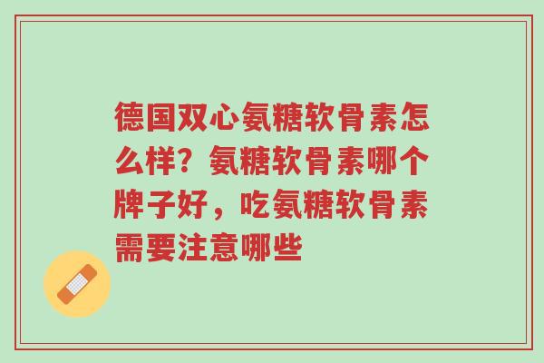 德国双心氨糖软骨素怎么样?氨糖软骨素哪个牌子好,吃氨糖软骨素需要注意哪些-第1张图片-超越 德国双心氨糖软骨素怎么样?氨糖软骨素哪个牌子好,吃氨糖软骨素需要注意哪些-第1张图片-超越
