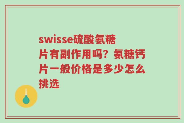 swisse硫酸氨糖片有副作用吗?氨糖钙片一般价格是多少怎么挑选-第1张图片-超越 swisse硫酸氨糖片有副作用吗?氨糖钙片一般价格是多少怎么挑选-第1张图片-超越